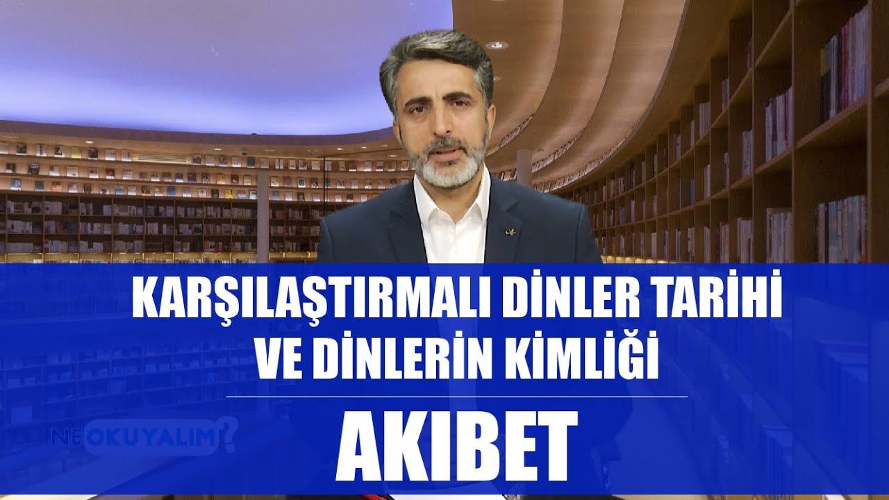 NE OKUYALIM 13. BÖLÜM - KARŞILAŞTIRMALI DİNLER TARİHİ VE DİNLERİN KİMLİĞİ - AKIBET